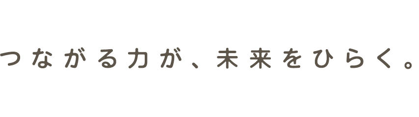つながる力が、未来をひらく。